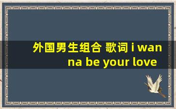 外国男生组合 歌词 i wanna be your love